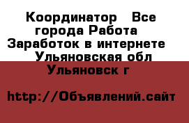 ONLINE Координатор - Все города Работа » Заработок в интернете   . Ульяновская обл.,Ульяновск г.